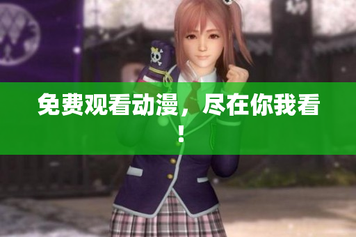免费观看动漫，尽在你我看！