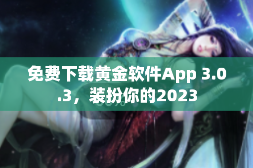免费下载黄金软件App 3.0.3，装扮你的2023