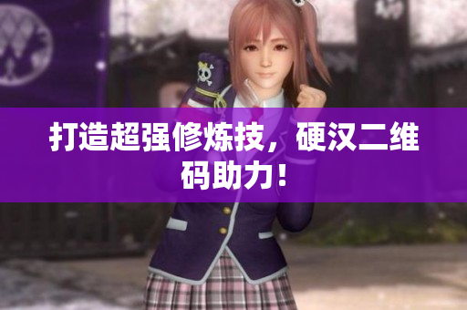 打造超强修炼技，硬汉二维码助力！