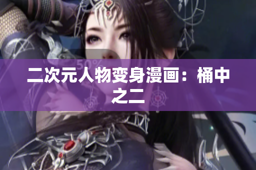 二次元人物变身漫画：桶中之二