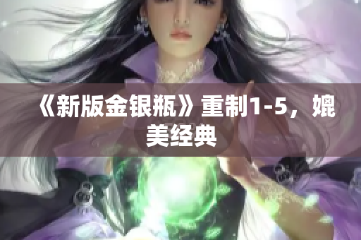 《新版金银瓶》重制1-5，媲美经典