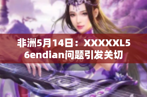 非洲5月14日：XXXXXL56endian问题引发关切