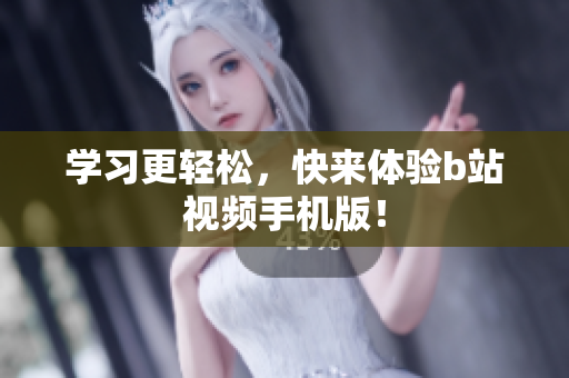 学习更轻松，快来体验b站视频手机版！