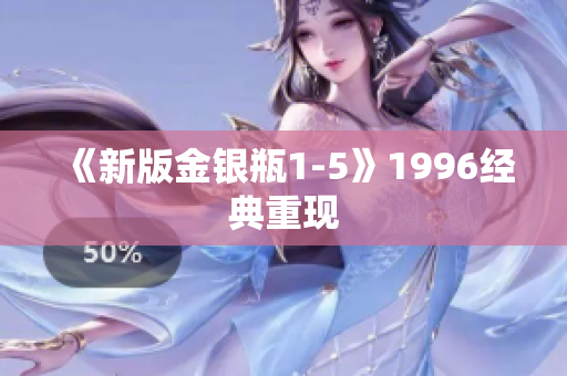 《新版金银瓶1-5》1996经典重现