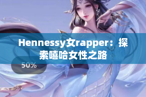 Hennessy女rapper：探索嘻哈女性之路