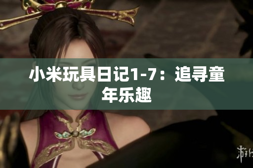 小米玩具日记1-7：追寻童年乐趣