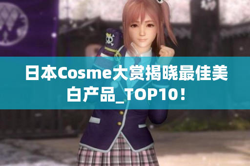 日本Cosme大赏揭晓最佳美白产品_TOP10！