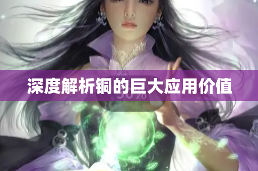 深度解析铜的巨大应用价值