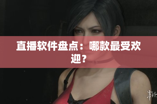 直播软件盘点：哪款最受欢迎？