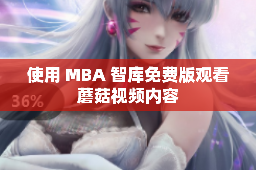 使用 MBA 智库免费版观看蘑菇视频内容