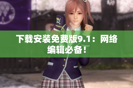 下载安装免费版9.1：网络编辑必备！