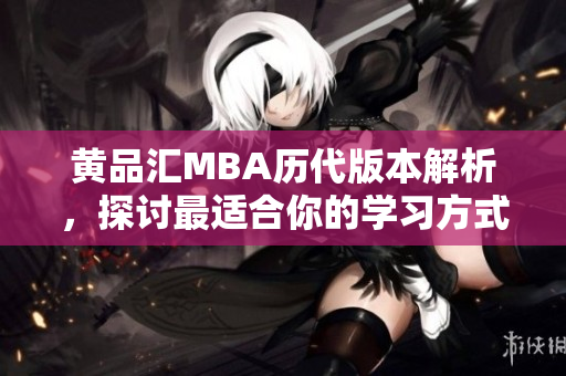 黄品汇MBA历代版本解析，探讨最适合你的学习方式