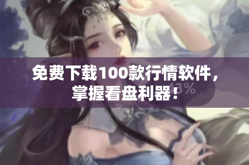 免费下载100款行情软件，掌握看盘利器！