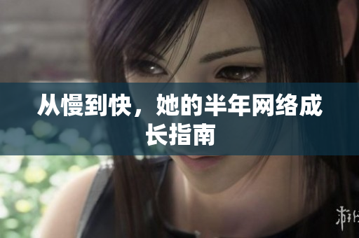 从慢到快，她的半年网络成长指南