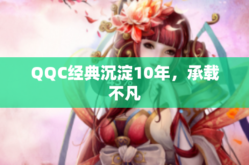 QQC经典沉淀10年，承载不凡