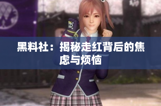 黑料社：揭秘走红背后的焦虑与烦恼