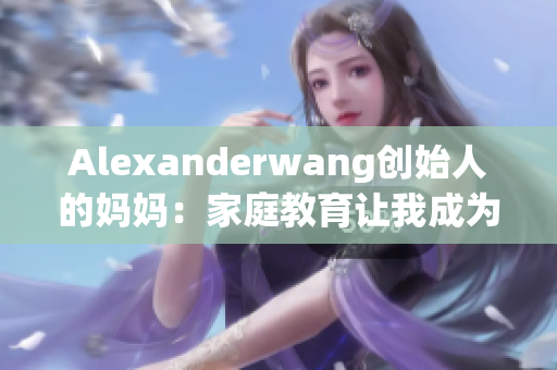 Alexanderwang创始人的妈妈：家庭教育让我成为更好的设计师