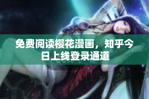 免费阅读樱花漫画，知乎今日上线登录通道
