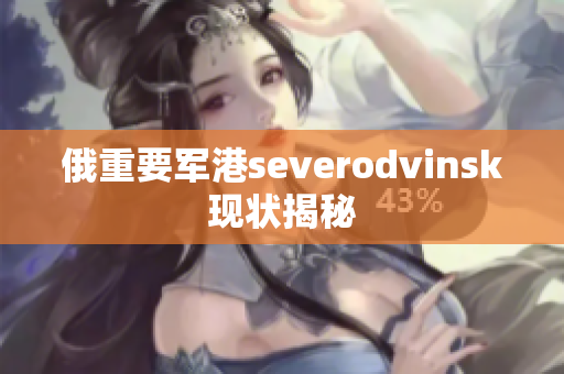 俄重要军港severodvinsk现状揭秘