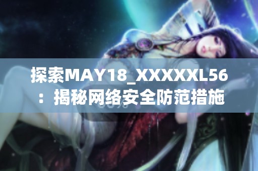 探索MAY18_XXXXXL56：揭秘网络安全防范措施
