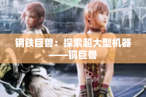 钢铁巨兽：探索超大型机器——铜巨兽