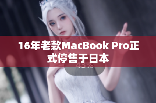 16年老款MacBook Pro正式停售于日本