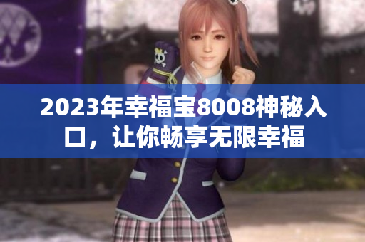 2023年幸福宝8008神秘入口，让你畅享无限幸福
