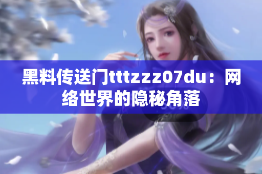 黑料传送门tttzzz07du：网络世界的隐秘角落