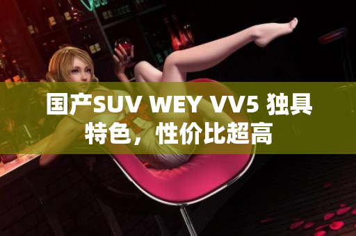 国产SUV WEY VV5 独具特色，性价比超高