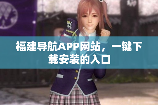 福建导航APP网站，一键下载安装的入口