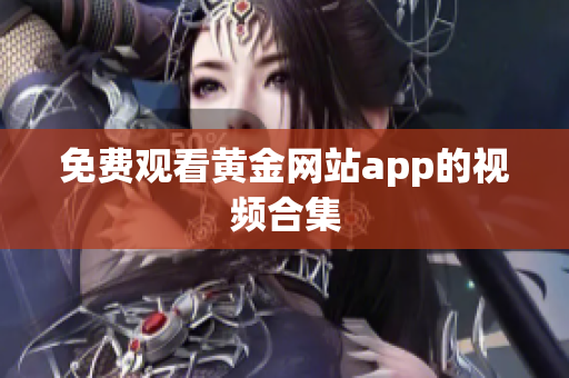 免费观看黄金网站app的视频合集
