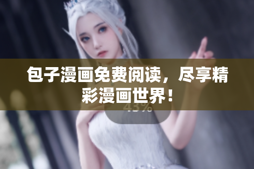包子漫画免费阅读，尽享精彩漫画世界！