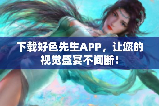 下载好色先生APP，让您的视觉盛宴不间断！