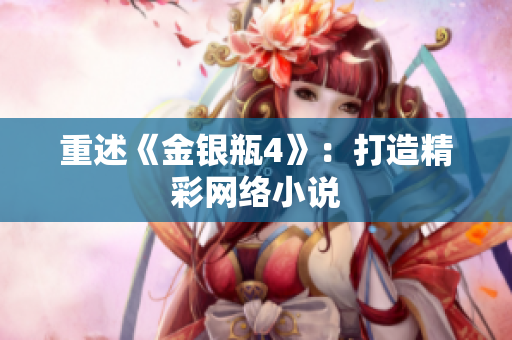 重述《金银瓶4》：打造精彩网络小说