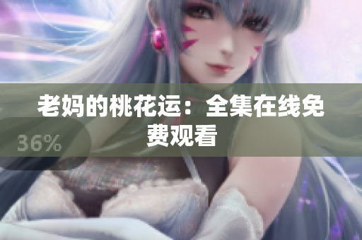 老妈的桃花运：全集在线免费观看