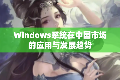 Windows系统在中国市场的应用与发展趋势