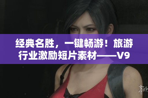 经典名胜，一键畅游！旅游行业激励短片素材——V9.1 安装攻略