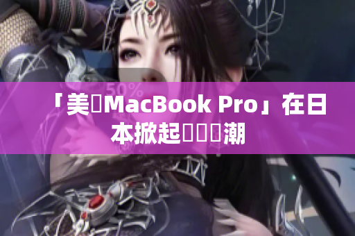 「美國MacBook Pro」在日本掀起購買熱潮