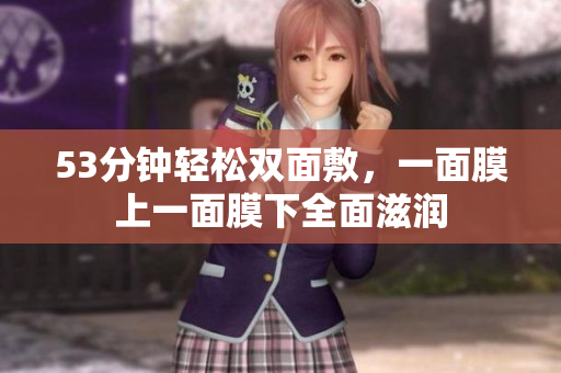 53分钟轻松双面敷，一面膜上一面膜下全面滋润