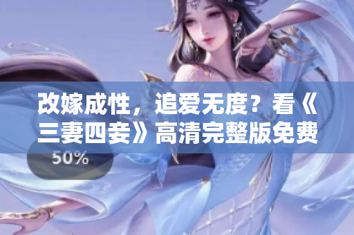 改嫁成性，追爱无度？看《三妻四妾》高清完整版免费在线观看