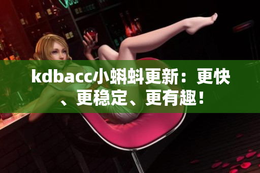 kdbacc小蝌蚪更新：更快、更稳定、更有趣！