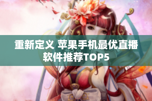 重新定义 苹果手机最优直播软件推荐TOP5