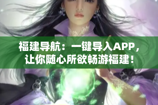 福建导航：一键导入APP，让你随心所欲畅游福建！
