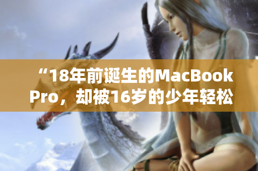 “18年前诞生的MacBook Pro，却被16岁的少年轻松征服”