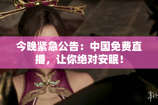 今晚紧急公告：中国免费直播，让你绝对安眠！