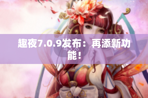 趣夜7.0.9发布：再添新功能！