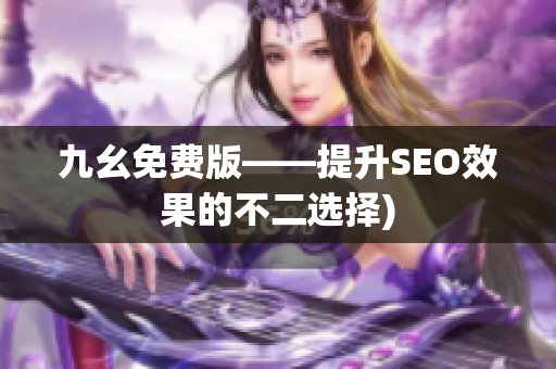 九幺免费版——提升SEO效果的不二选择)