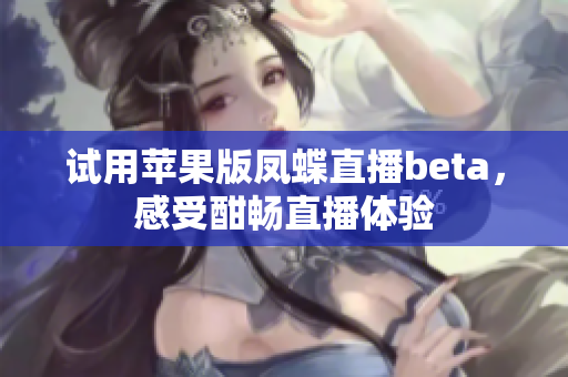 试用苹果版凤蝶直播beta，感受酣畅直播体验
