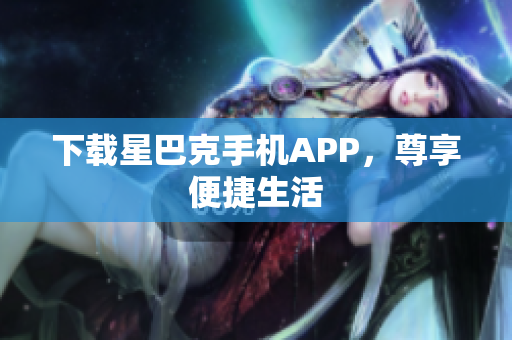 下载星巴克手机APP，尊享便捷生活