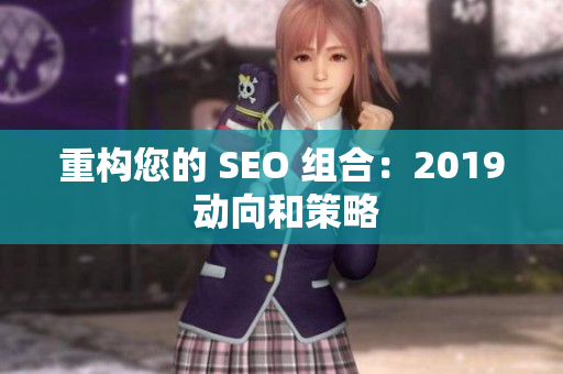 重构您的 SEO 组合：2019 动向和策略